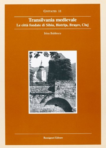 Transilvania medievale. Le città fondate di Sibiu, Bistrita, Brasov, Cluj di Irina Baldescu edito da Bonsignori