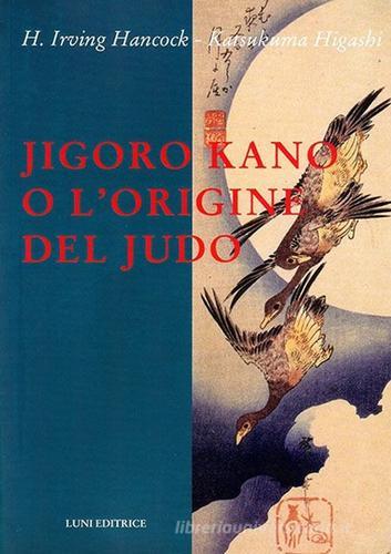 Jigoro Kano o l'origine del judo di H. Irving Hancock, Katsukuma Higashi edito da Luni Editrice