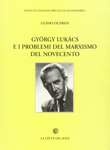 Gyorgy Lukàcs e i problemi del marxismo del Novecento di Guido Oldrini edito da La Città del Sole