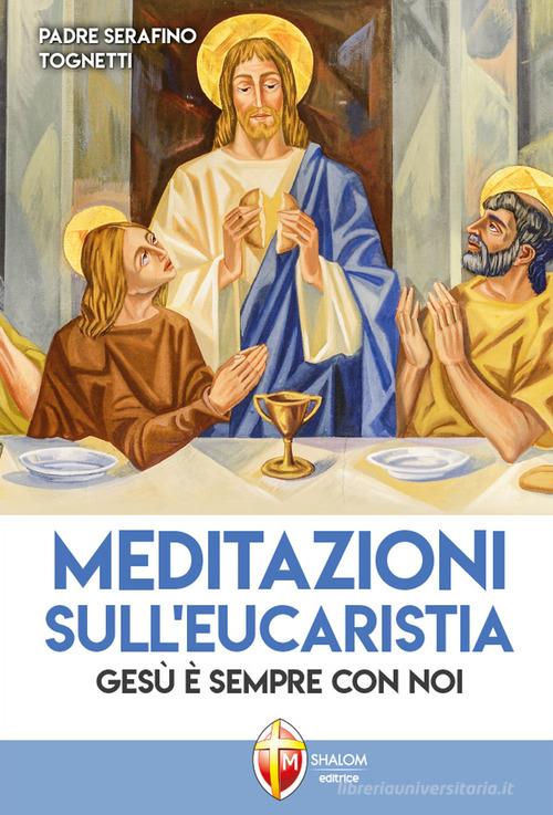 Meditazioni sull'eucaristia. Gesù è sempre con noi di Serafino Tognetti edito da Editrice Shalom