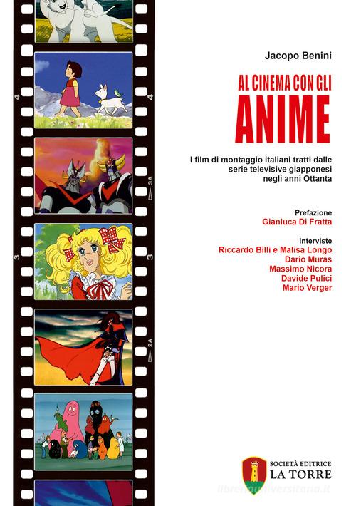 Al cinema con gli anime. I film di montaggio italiani tratti dalle serie televisive giapponesi negli anni Ottanta di Jacopo Benini edito da La Torre Editrice