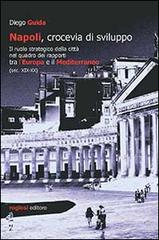 Napoli, crocevia di sviluppo. Il ruolo strategico della città nel quadro dei rapporti tra l'Europa e il Mediterraneo (sec. XIX-XX) di Diego Guida edito da Rogiosi