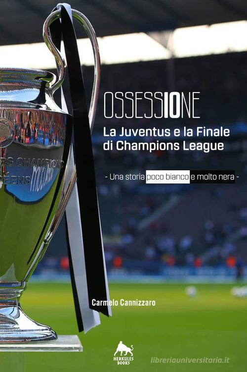 Ossessione. La Juventus e la finale di Champions League. Una storia poco bianco e molto nera di Carmelo Cannizzaro edito da Herkules Books