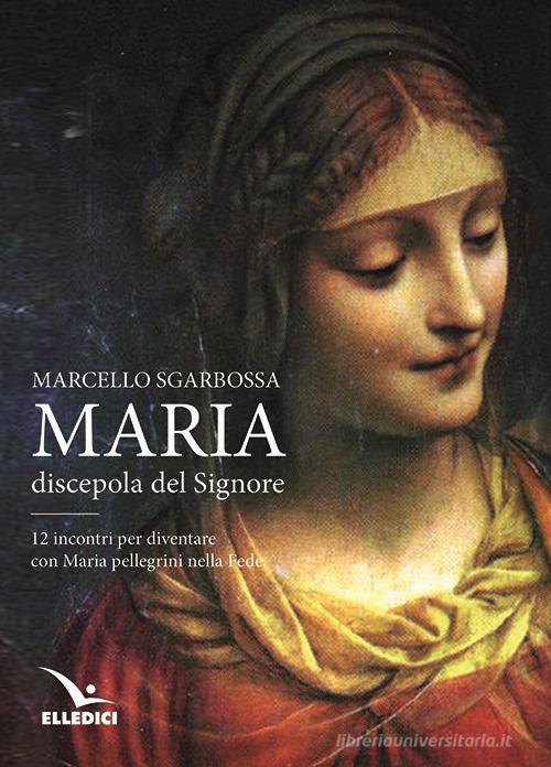 Maria discepola del Signore di Marcello Sgarbossa edito da Editrice Elledici