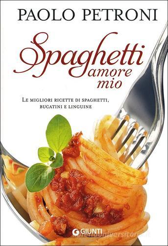 Spaghetti amore mio. Le migliori ricette di spaghetti, bucatini e linguine di Paolo Petroni edito da Giunti Editore