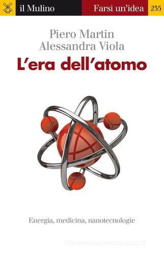 L' era dell'atomo. Energia, medicina, nanotecnologie di Piero Martin, Alessandra Viola edito da Il Mulino