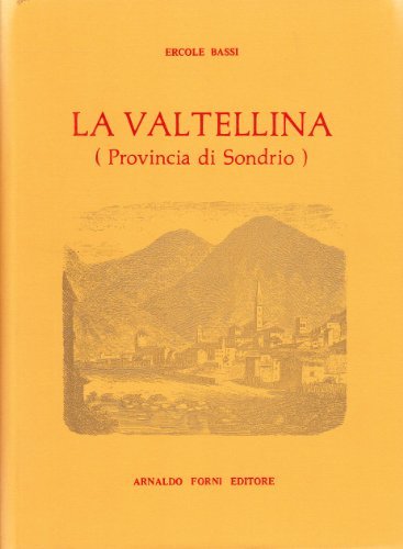 La Valtellina (rist. anast. 1890) di Ercole Bassi edito da Forni