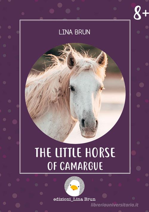 The little horse of Camargue. Ediz. illustrata di Lina Brun edito da Lina Brun