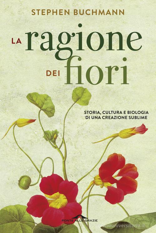 La ragione dei fiori. Storia cultura e biologia di una creazione sublime di Stephen Buchmann edito da Ponte alle Grazie