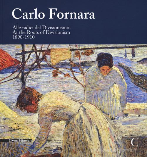 Carlo Fornara. Alle radici del Divisionismo (1890-1910). Catalogo della mostra (Domodossola, 24 maggio-20 ottobre 2019). Ediz. italiana e inglese edito da Silvana