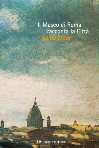 Il Museo di Roma racconta la città. Guida breve. Catalogo della mostra edito da Gangemi Editore