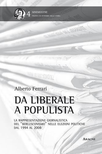 Da liberale a populista. La rappresentazione giornalistica del «berlusconismo» nelle elezioni politiche dal 1994 al 2008 di Alberto Ferrari edito da Aracne