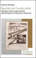 Specchio che l'occulto rivela. Ideologie e schemi rappresentativi della fotografia fra Ottocento e Novecento di Marina Miraglia edito da Franco Angeli