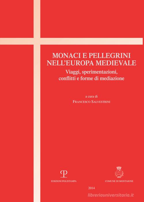 Monaci e pellegrini nell'Europa medievale. Viaggi, sperimentazioni, conflitti e forme di mediazione edito da Polistampa