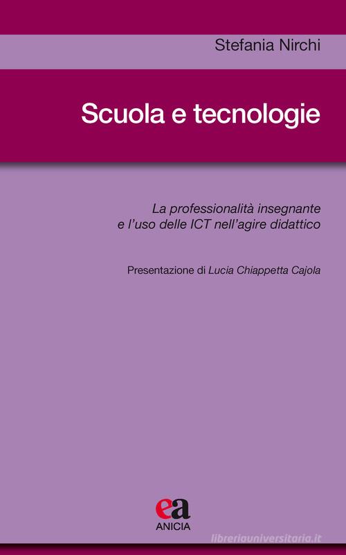 Scuola e tecnologie. La professionalità insegnante e l'uso delle ICT nell'agire didattico di Stefania Nirchi edito da Anicia (Roma)