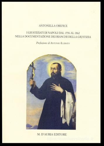 Giustiziati a Napoli dal 1556 al 1862 nella documentazione dei bianchi della giustizia di Antonella Orefice edito da D'Auria M.