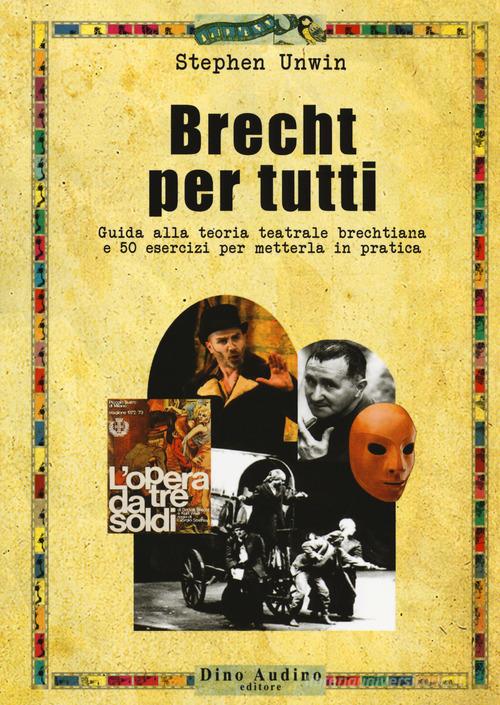 Brecht per tutti. Guida alla teoria teatrale brechtiana e 50 esercizi per metterla in pratica di Stephen Unwin edito da Audino
