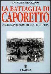 La battaglia di Caporetto nelle impressioni di uno che c'era di Antonio Pirazzolo edito da Il Castello