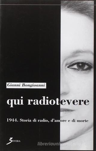 Qui Radiotevere. 1944. Storia di radio, d'amore e di morte di Gianni Bongioanni edito da Sovera Edizioni