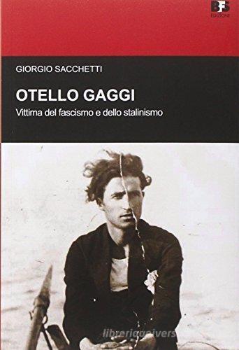 Otello Gaggi. Vittima del fascismo e dello stalinismo di Giorgio Sacchetti edito da BFS Edizioni
