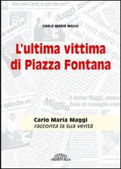 L' ultima vittima di Piazza Fontana. Carlo Maria Maggi racconta la sua verità di Carlo Maria Maggi edito da Editoriale Chiaravalle