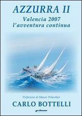 Azzurra II. Valencia 2007, l'avventura continua di Carlo Bottelli edito da Gelmini