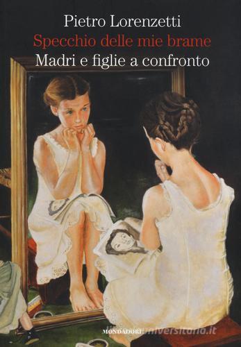 Specchio delle mie brame. Madri e figlie a confronto di Pietro Lorenzetti edito da Mondadori Electa