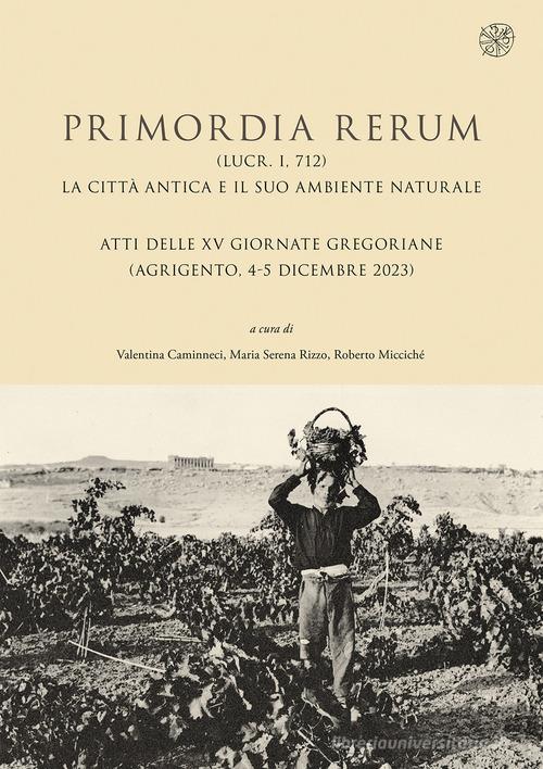 Primordia rerum (Lucr. I, 712). La città antica e il suo ambiente naturale. Atti delle XV Giornate Gregoriane (Agrigento, 4-5 dicembre 2023). Ediz. illustrata edito da All'Insegna del Giglio