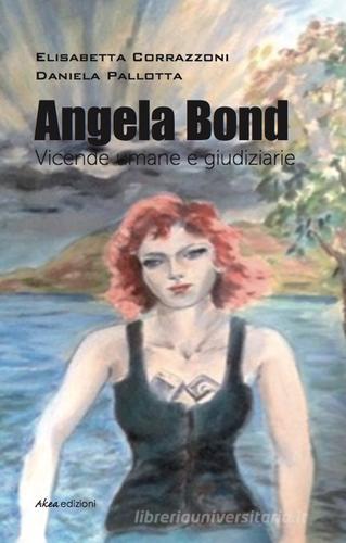 Angela Bond. Vicende umane e giudiziarie di Elisabetta Corrazzoni, Daniela Pallotta edito da Akea