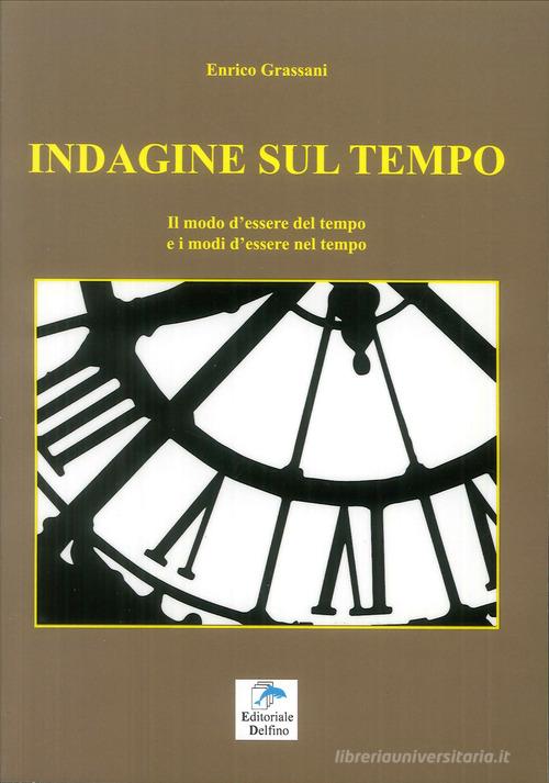 Indagine sul tempo. Il modo d'essere del tempo e i modi d'essere nel tempo di Enrico Grassani edito da Editoriale Delfino