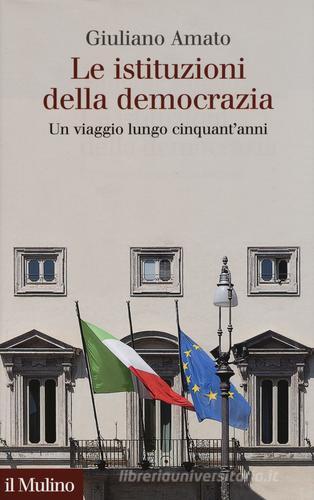 Le istituzioni della democrazia. Un viaggio lungo cinquant'anni di Giuliano Amato edito da Il Mulino