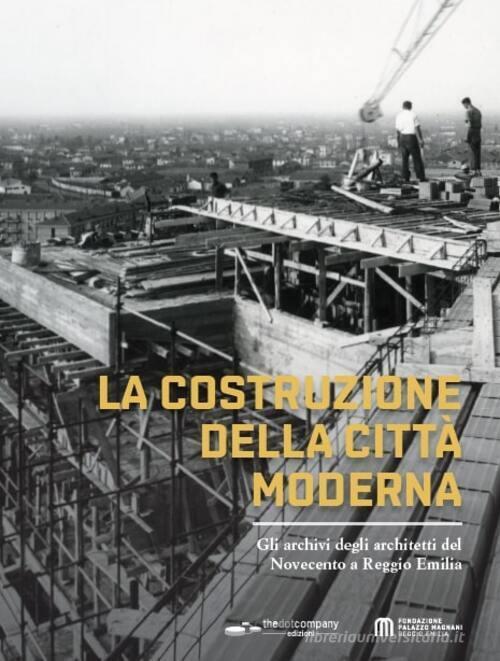 La costruzione della città moderna. Gli archivi degli architetti del Novecento a Reggio Emilia edito da Thedotcompany