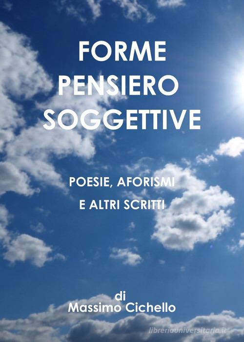 Forme pensiero soggettive. Poesie, aforismi e altri scritti di Massimo Cichello edito da Libritalia.net