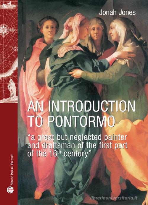 An introduction to Pontormo. A great but neglected painter and draftsman of the first part of the 16th century di Jonah Jones edito da Mauro Pagliai Editore