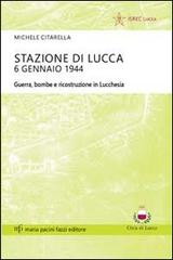 Stazione di Lucca 6 gennaio 1944. Guerra, bombe e ricostruzione in Lucchesia di Michele Citarella edito da Pacini Fazzi