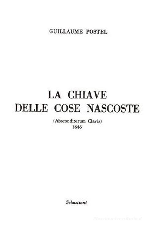 La chiave delle cose nascoste (Absconditorum clavis). Ediz. integrale di Guillaume Postel edito da Arché