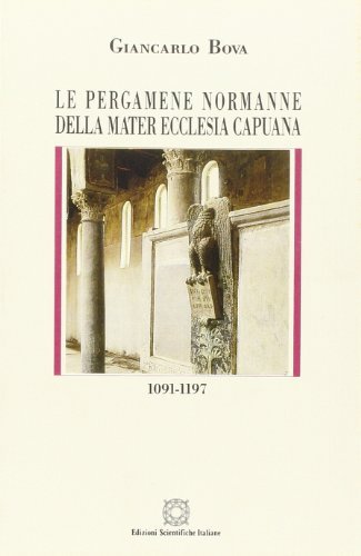 Le pergamene normanne della Mater Ecclesia Capuana (1091-1197) di Giancarlo Bova edito da Edizioni Scientifiche Italiane