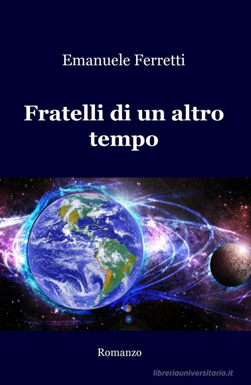 Libro Fratelli di un altro tempo di Emanuele Ferretti La community di ilmiolibro.it di ilmiolibro self publishing