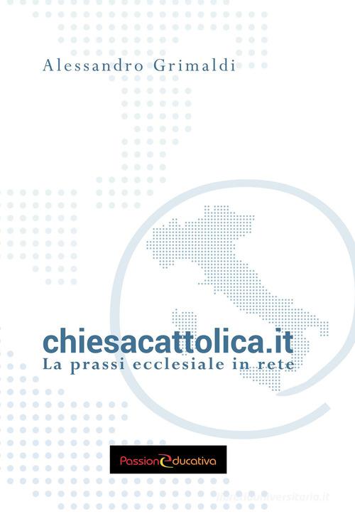 chiesacattolica.it. La prassi ecclesiale in rete di Alessandro Grimaldi edito da Passione Educativa