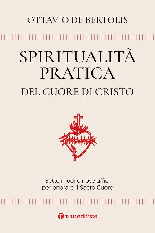 Spiritualità pratica del Cuore di Cristo. Sette modi e nove uffici per onorare il Sacro Cuore di Ottavio De Bertolis edito da Tau