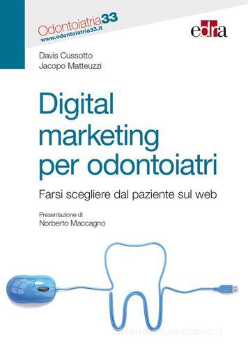 Digital marketing per odontoiatri. Farsi scegliere dal paziente sul web di Davis Cussotto, Jacopo Matteuzzi edito da Edra