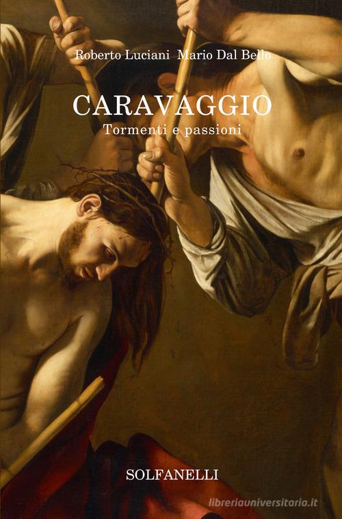Caravaggio. Tormenti e passioni di Roberto Luciani, Mario Dal Bello edito da Solfanelli