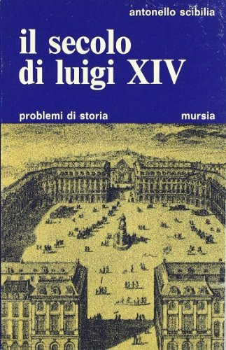 Il secolo di Luigi XIV di Antonello Scibilia edito da Ugo Mursia Editore