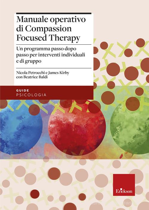 Manuale operativo di Compassion Focused Therapy. Un programma passo dopo passo per interventi individuali e di gruppo di Nicola Petrocchi, James Kirby, Beatrice Baldi edito da Erickson