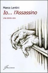 Io... l'assassino. Una storia vera di Marco Lentini edito da Giraldi Editore