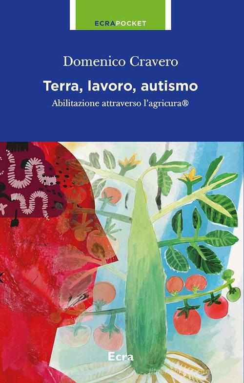 Terra, lavoro e autismo. Abilitazione attraverso l'agricura di Domenico Cravero edito da Ecra