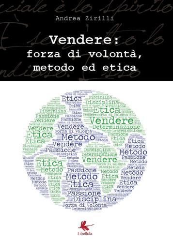 Vendere: forza di volontà, metodo ed etica di Andrea Zirilli edito da Libellula Edizioni