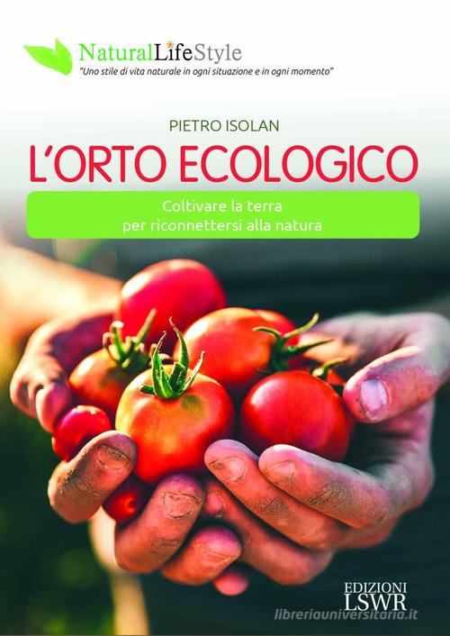 L' orto ecologico. Coltivare la terra per riconnettersi alla natura di Pietro Isolan edito da Edizioni LSWR
