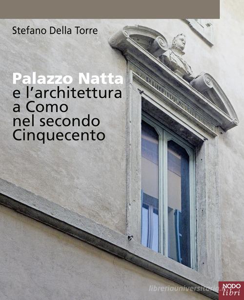 Palazzo Natta e l'architettura a Como nel secondo Cinquecento di Stefano Della Torre edito da NodoLibri