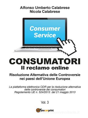 Consumatori. Il reclamo online. Risoluzione alternativa delle controversie nei paesi dell'Unione Europea di Alfonso U. Calabrese edito da Youcanprint